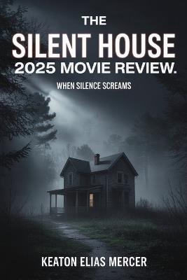 The Silent House 2025 Movie Review: When Silence Screams - Keaton Elias Mercer - cover