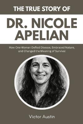 The True Story of Dr. Nicole Apelian: How One Woman Defied Disease, Embraced Nature, and Changed the Meaning of Survival - Victor Austin - cover