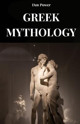 Greek Mythology: A journey through gods, titans and heroes to understand Greek mythology and ancient Greek thought - Dan Power - cover