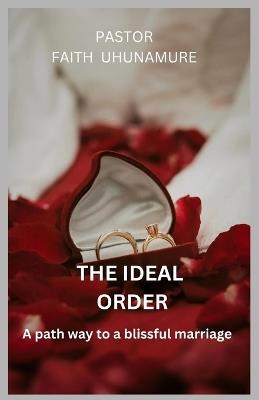 The Ideal Order: A path way to a blissful marriage - Faith Uhunamure - cover