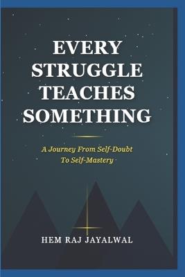 Every Struggle Teaches Something: A Journey from Self-Doubt to Self-Mastery - Hem Raj Sharma Jayalwal - cover