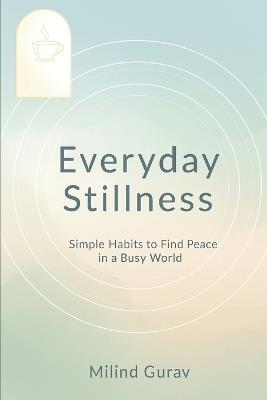 Everyday Stillnes: Simple Habits to Find Peace in a Busy World - Milind Gurav - cover