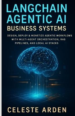 LangChain Agentic AI Business Systems: Design, Deploy & Monetize Agentic Workflows With Multi-Agent Orchestration, RAG Pipelines, and Local AI Stacks - Celeste Arden - cover