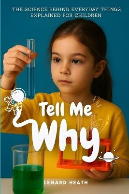 Tell Me Why: The Science Behind Everyday Things, Explained for Children - Lenard Heath - cover