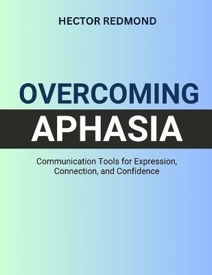 Overcoming Aphasia: Communication Tools for Expression, Connection, and Confidence - Hector Redmond - cover