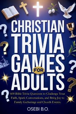 Christian Trivia Games for Adults: 600 Bible Trivia Questions to Challenge Your Faith, Spark Lively Conversations, and Bring Joy to Family Gatherings, Church Events, Christmas Parties, and Bible Study Groups - Osebi B O - cover