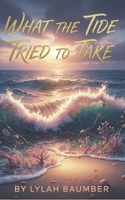 What the Tide Tried to Take - T S Baumber,Lylah Baumber - cover