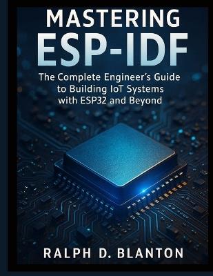 Mastering ESP-IDF: The Complete Engineer's Guide to Building IoT Systems with ESP32 and Beyond - Ralph D Blanton - cover