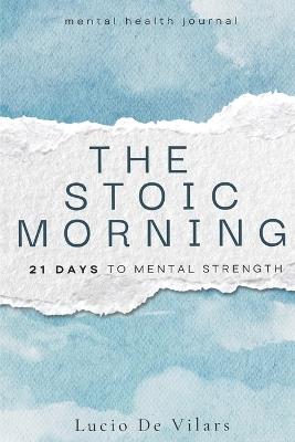 The Stoic Morning 21 days to mental strength: A Journey Toward Transformation - Lucio de Villars - cover