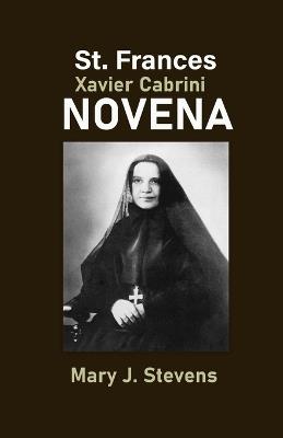 St. Frances Xavier Cabrini Novena: Seeking Intercession for Immigrants and the Sick - Mary J Stevens - cover