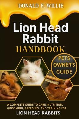 Lion Head Rabbit Handbook: A Complete Guide to Care, Nutrition, Grooming, Breeding, and Training for Lion Head Rabbits. - Donald F Willie - cover