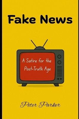 Fake News - A Satire for the Post-Truth Age - Peter Parker - cover