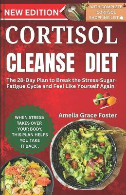Cortisol Cleanse Diet: The 28-Day Plan to Break the Stress-Sugar-Fatigue Cycle and Feel Like Yourself Again - Amelia Grace Foster - cover