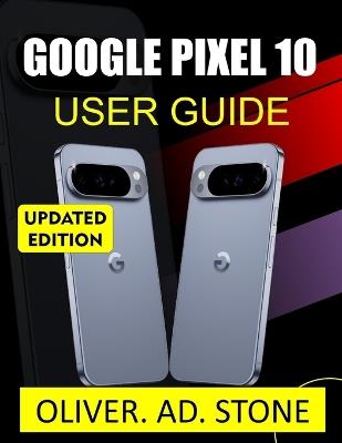 Google Pixel 10 User Guide for Seniors and Beginners: Master Your Device with Easy Step-by-Step Instructions, Expert Tips - Oliver Ad Stone - cover