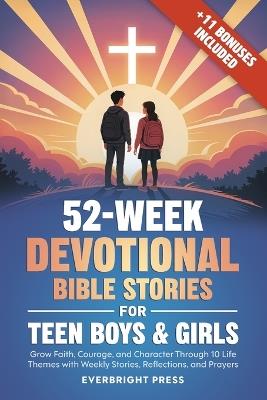 52-Week Devotional Bible Stories for Teen Boys & Girls: Grow Faith, Courage, and Character Through 10 Life Themes with Weekly Stories, Reflections, and Prayers - Everbright Press - cover