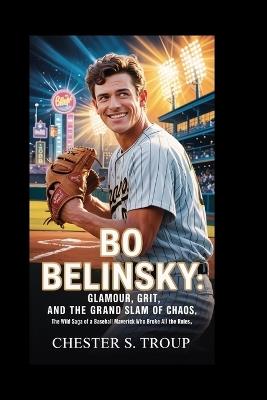 Bo Belinsky: Glamour, Grit, and the Grand Slam of Chaos: The Wild Saga of a Baseball Maverick Who Broke All the Rules - Chester S Troup - cover
