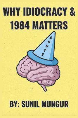 Why Idiocracy and 1984 Matters: The Warnings We Ignore - Sunil Mungur - cover