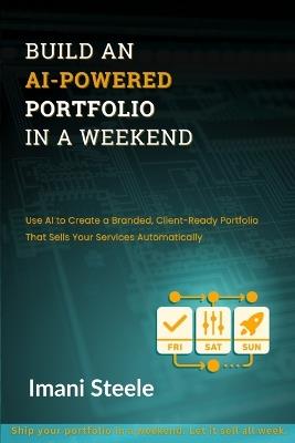 Build an AI-Powered Portfolio in a Weekend: Use AI to Create a Branded, Client-Ready Portfolio That Sells Your Services Automatically - Imani Steele - cover
