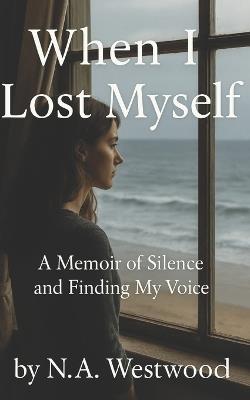 When I Lost Myself: A Memoir of Silence and Finding My Voice - N a Westwood - cover