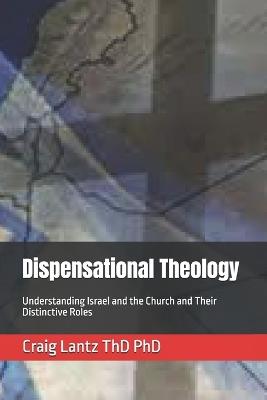 Dispensational Theology: Understanding Israel and the Church and Their Distinctive Roles - Craig Lantz Thd - cover