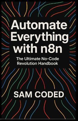 Automate Everything with n8n: The Ultimate No-Code Revolution Handbook - Sam Coded - cover