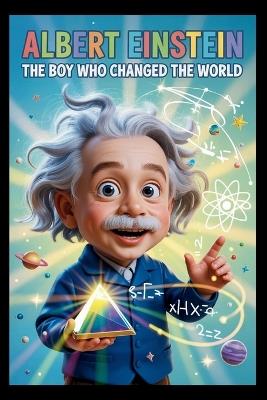 Albert Einstein The Boy Who Changed The World: The Curious Mind That Transformed Science - Fun Facts, Easy Experiments, and Life Lessons for Young Readers - Ava Brightman - cover