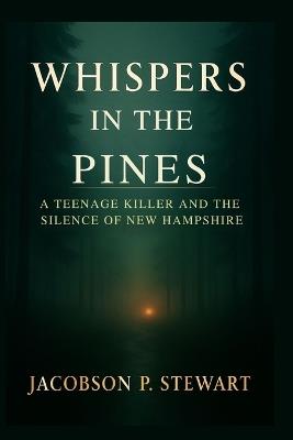 Whispers in the Pines: A Teenage Killer and the Silence of New Hampshire - Jacobson P Stewart - cover
