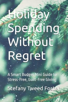 Holiday Spending Without Regret: A Smart Budget Mini Guide to Stress-Free, Guilt-Free Giving - Stefany Tweed Foster - cover