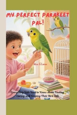 My Perfect Parakeet Pal!: Everything Kids Need to Know About Feeding, Caring, and Keeping Their Bird Safe - Ailsa G Lorne - cover