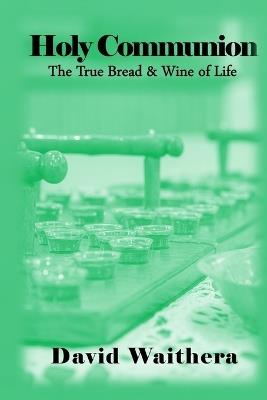 Holy Communion: The True Bread and Wine of Life - David Waithera - cover
