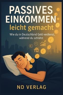 Passives Einkommen leicht gemacht: Der ehrliche Ratgeber für finanzielle Freiheit, Online Business und Nebenverdienst in Deutschland - Nd Verlag - cover