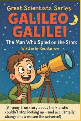 Great Scientists Series: Galileo Galilei: The Man Who Spied on the Stars - Rex Barrow - cover