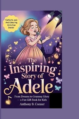 The Inspiring Story of Adele: From Dreams to Grammy Glory - A Fun Gift Book for Kids - Anthony B Conner - cover