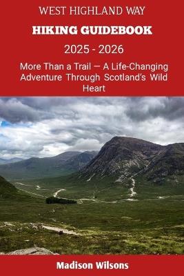 West Highland Way Hiking Guidebook 2025 - 2026: More Than a Trail - A Life-Changing Adventure Through Scotland's Wild Heart - Madison Wilsons - cover