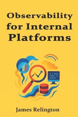 Observability for Internal Platforms: Logs, Metrics, Traces, and SLOs - James Relington - cover