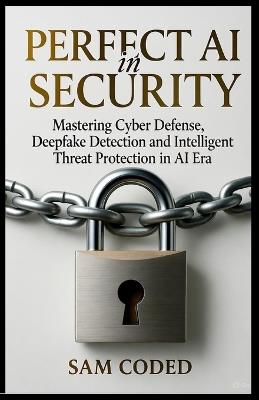 Perfect AI in Security: Mastering Cyber Defense, Deepfake Detection, and Intelligent Threat Protection in the AI Era - Sam Coded - cover