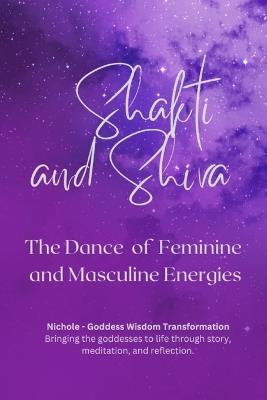 Shakti and Shiva - The Dance of Feminine and Masculine Energies - Nichole Goddess Wisdom Transformation - cover