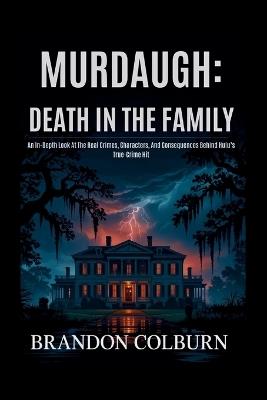 Murdaugh: Death In The Family: An In-Depth Look At The Real Crimes, Characters, And Consequences Behind Hulu's True-Crime Hit - Brandon Colburn - cover