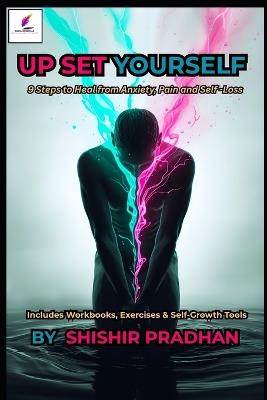 Up Set Yourself: 9 Steps to Heal from Anxiety, Pain and Self-Loss - Shishir Pradhan - cover