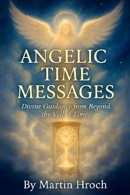 Angelic Time Messages: Divine Guidance from Beyond the Veil of Time - Martin Hroch - cover
