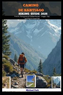 Camino de Santiago Hiking Guide 2026: French, Portuguese & Coastal Routes - Stages, Tips, and Pilgrim Essentials - Michael Park - cover