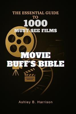Movie Buff's Bible: The Essential Guide to 1000 Must-See Films - Ashley B Harrison - cover