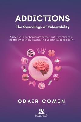 ADDICTIONS - The Genealogy of Vulnerability: Addiction is not born from excess, but from absence, indifferent silence, trauma, and unacknowledged pain. - Odair Comin - cover