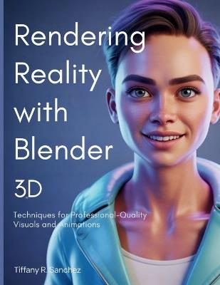 Rendering Reality with Blender 3D: Techniques for Professional-Quality Visuals and Animations - Tiffany R Sanchez - cover
