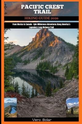 Pacific Crest Trail Hiking Guide 2026: From Mexico to Canada - Epic Wilderness Adventures Along America's Legendary Long-Distance Trail - Vero Bolar - cover