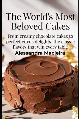 The Most Beloved Cakes in the World: From Chocolate to Lemon: The Classics Everyone Loves - Alessandra Macieira - cover