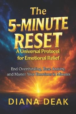 The 5-Minute Reset: A Universal Protocol for Emotional Relief: End Overthinking, Ease Anxiety, and Master Your Emotions in Minutes - Diana Deak - cover