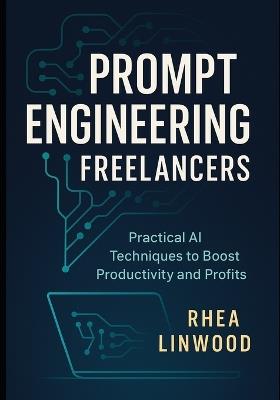 Prompt Engineering for Freelancers: Practical AI Techniques to Boost Productivity and Profits - Rhea Linwood - cover