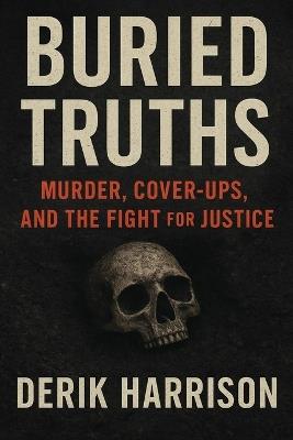 Buried Truths: Murder, Cover-Ups, And The Fight For Justice - Derik Harrison - cover