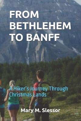 From Bethlehem to Banff: A Hiker's Journey Through Christmas Lands - Mary M Slessor - cover